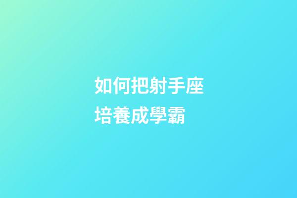 如何把射手座培養成學霸-第1張-星座運勢-玄機派