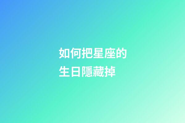 如何把星座的生日隱藏掉-第1張-星座運(yùn)勢(shì)-玄機(jī)派