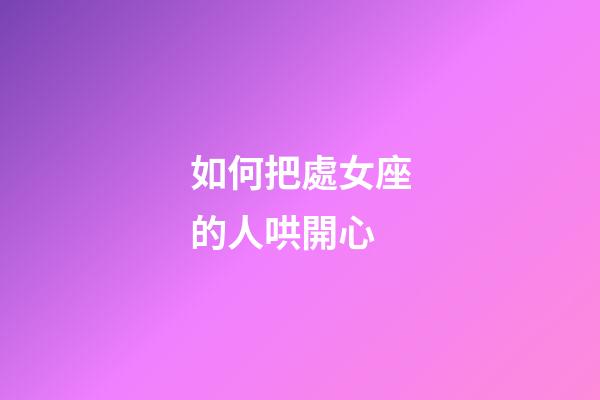 如何把處女座的人哄開心-第1張-星座運勢-玄機派