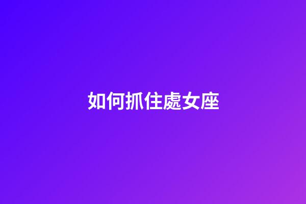 如何抓住處女座-第1張-星座運(yùn)勢-玄機(jī)派
