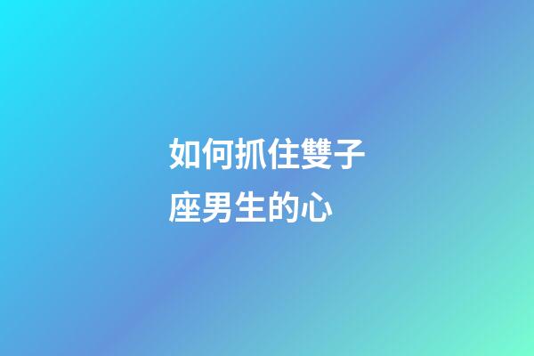 如何抓住雙子座男生的心-第1張-星座運勢-玄機派