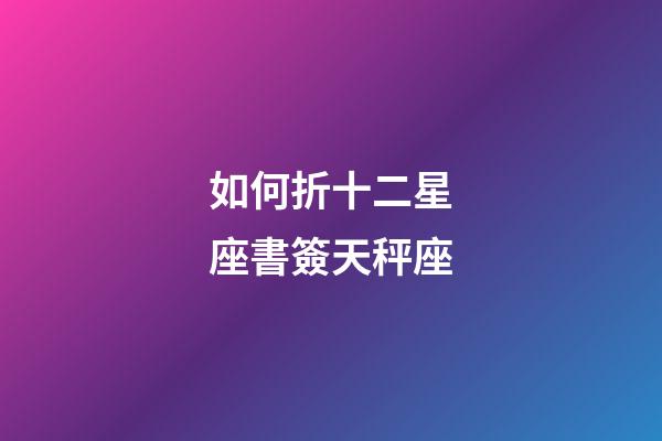 如何折十二星座書簽天秤座-第1張-星座運勢-玄機派
