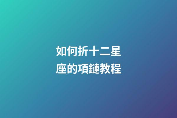 如何折十二星座的項鏈教程-第1張-星座運勢-玄機派