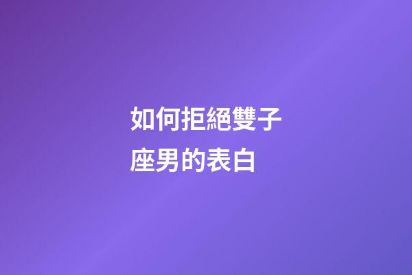 如何拒絕雙子座男的表白-第1張-星座運勢-玄機派