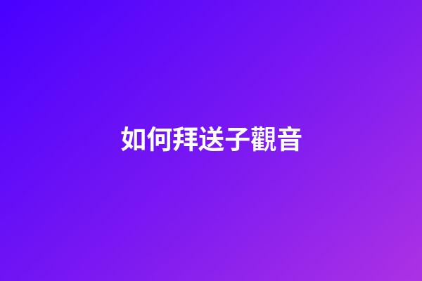 如何拜送子觀音