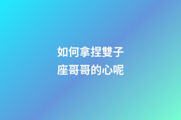如何拿捏雙子座哥哥的心呢-第1張-星座運(yùn)勢(shì)-玄機(jī)派