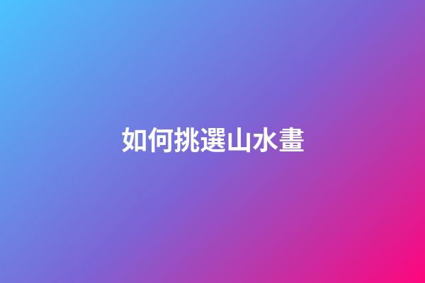 如何挑選山水畫