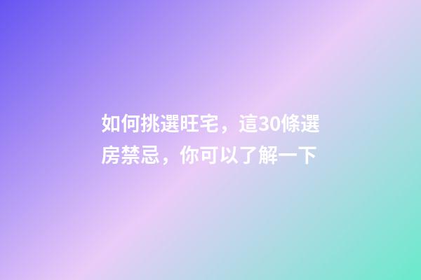 如何挑選旺宅，這30條選房禁忌，你可以了解一下