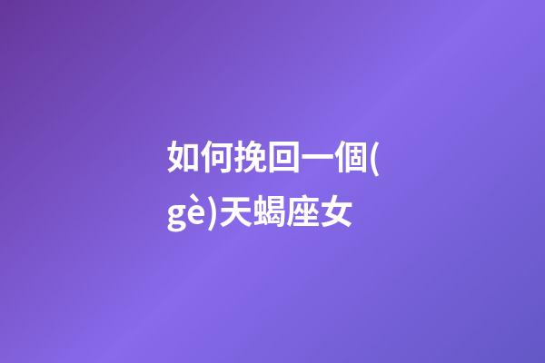 如何挽回一個(gè)天蝎座女-第1張-星座運(yùn)勢(shì)-玄機(jī)派
