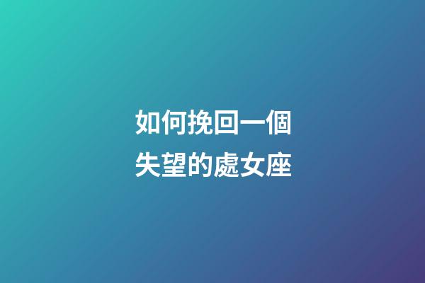 如何挽回一個失望的處女座-第1張-星座運勢-玄機派