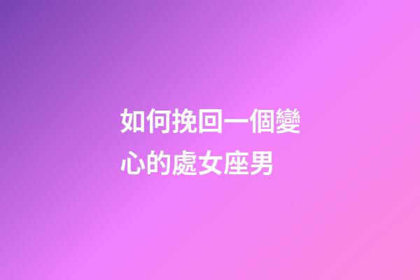 如何挽回一個變心的處女座男-第1張-星座運勢-玄機派