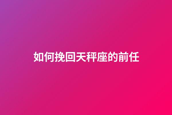 如何挽回天秤座的前任-第1張-星座運勢-玄機派