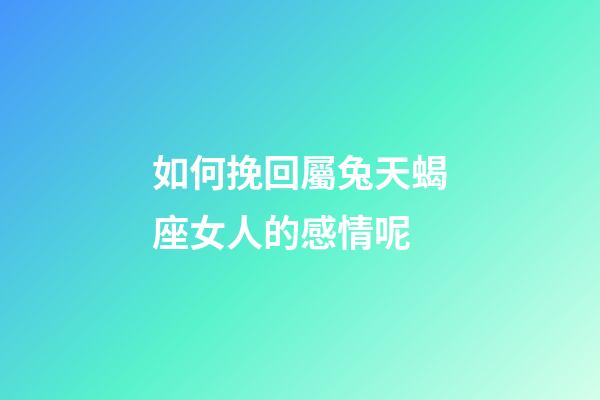 如何挽回屬兔天蝎座女人的感情呢-第1張-星座運勢-玄機派