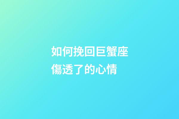 如何挽回巨蟹座傷透了的心情-第1張-星座運勢-玄機派
