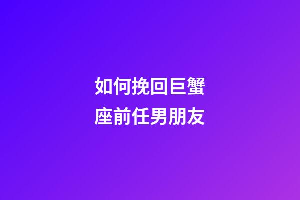 如何挽回巨蟹座前任男朋友-第1張-星座運(yùn)勢-玄機(jī)派