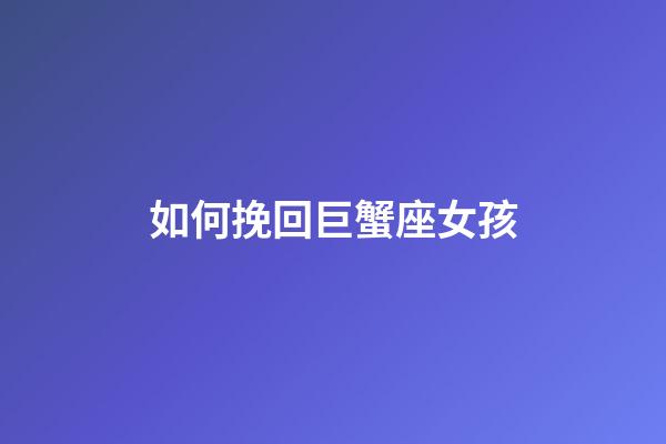 如何挽回巨蟹座女孩-第1張-星座運(yùn)勢(shì)-玄機(jī)派