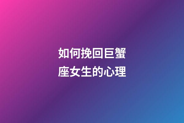 如何挽回巨蟹座女生的心理-第1張-星座運勢-玄機派