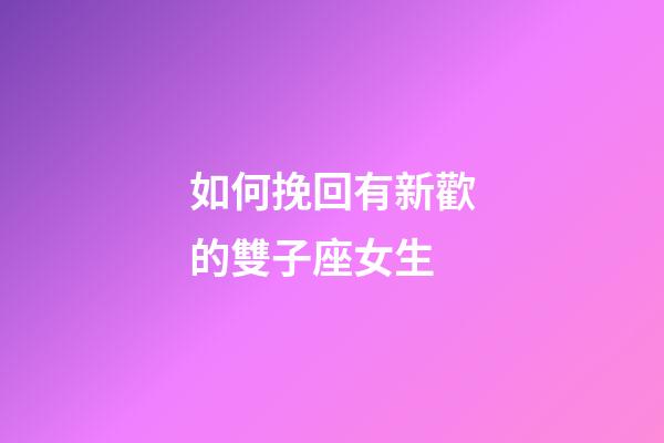 如何挽回有新歡的雙子座女生-第1張-星座運勢-玄機派