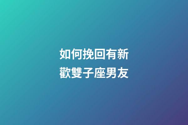 如何挽回有新歡雙子座男友-第1張-星座運勢-玄機派