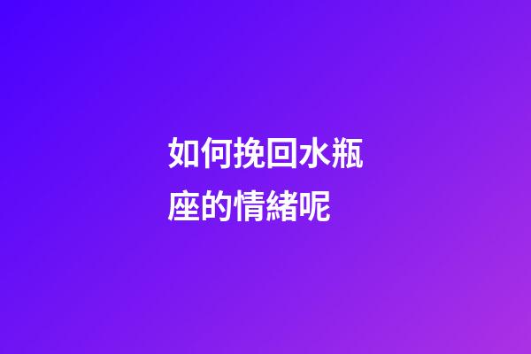 如何挽回水瓶座的情緒呢-第1張-星座運(yùn)勢(shì)-玄機(jī)派