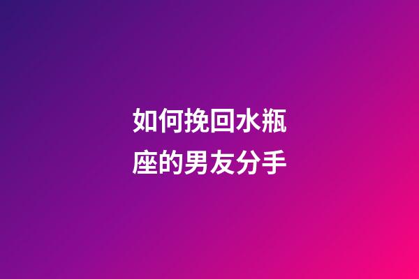 如何挽回水瓶座的男友分手-第1張-星座運勢-玄機派