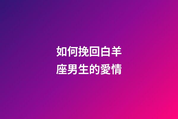 如何挽回白羊座男生的愛情-第1張-星座運勢-玄機派