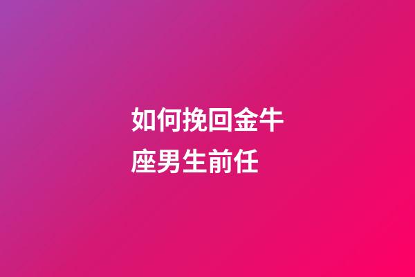 如何挽回金牛座男生前任-第1張-星座運勢-玄機派