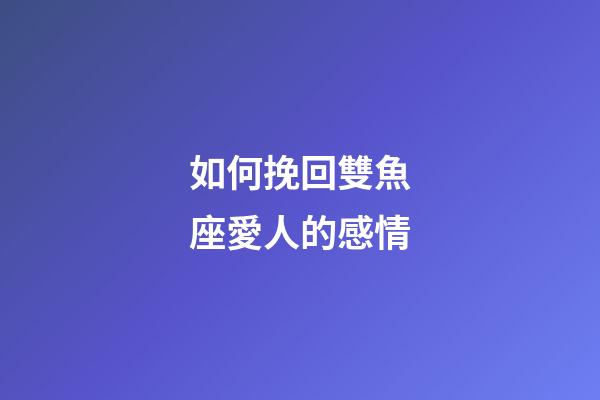 如何挽回雙魚座愛人的感情-第1張-星座運勢-玄機派