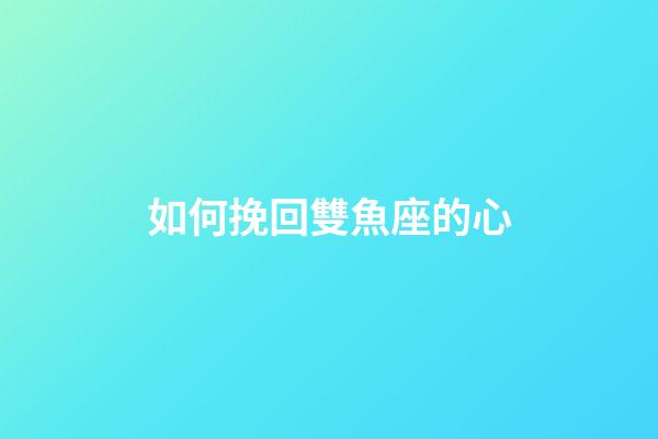 如何挽回雙魚座的心-第1張-星座運勢-玄機派
