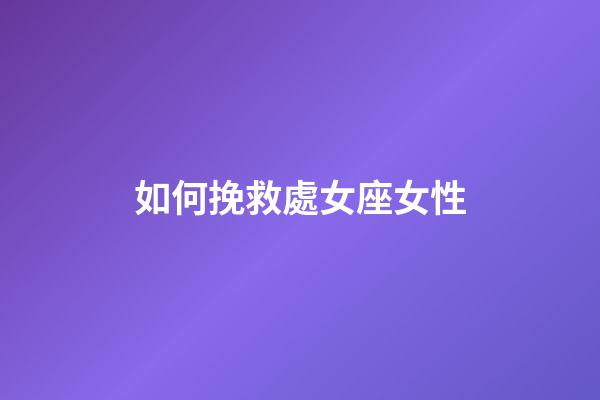 如何挽救處女座女性-第1張-星座運勢-玄機派