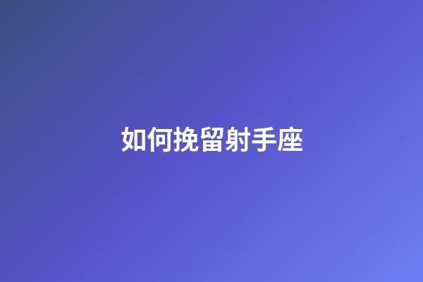 如何挽留射手座-第1張-星座運勢-玄機派