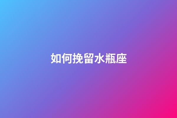 如何挽留水瓶座-第1張-星座運(yùn)勢-玄機(jī)派