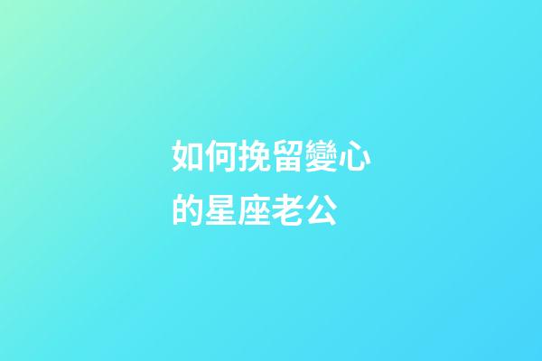 如何挽留變心的星座老公-第1張-星座運(yùn)勢-玄機(jī)派