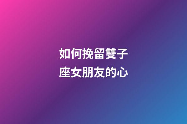 如何挽留雙子座女朋友的心-第1張-星座運(yùn)勢-玄機(jī)派