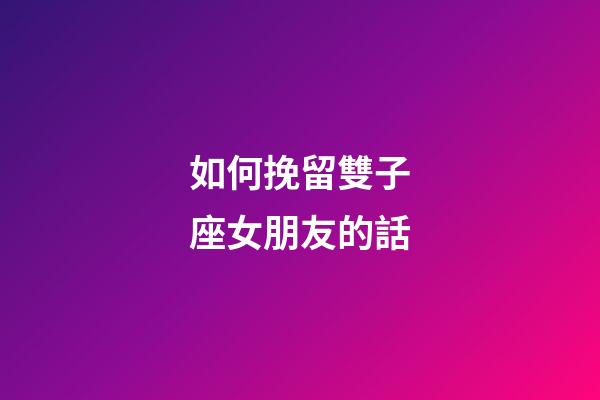 如何挽留雙子座女朋友的話-第1張-星座運勢-玄機派
