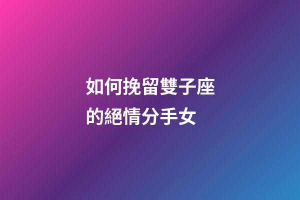 如何挽留雙子座的絕情分手女-第1張-星座運勢-玄機派