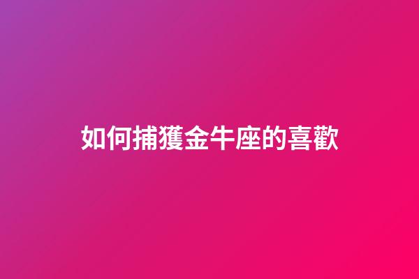 如何捕獲金牛座的喜歡-第1張-星座運勢-玄機派