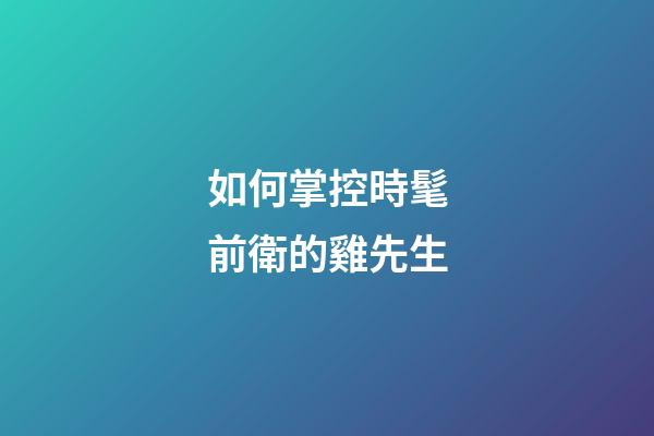 如何掌控時髦前衛的雞先生