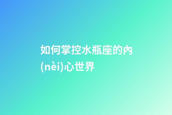 如何掌控水瓶座的內(nèi)心世界-第1張-星座運(yùn)勢(shì)-玄機(jī)派