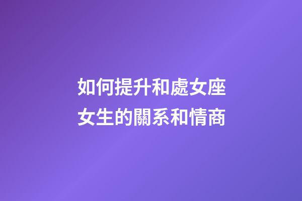 如何提升和處女座女生的關系和情商-第1張-星座運勢-玄機派