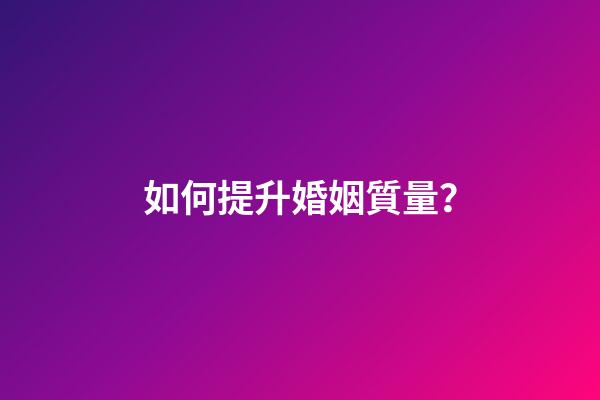 如何提升婚姻質量？