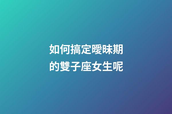 如何搞定曖昧期的雙子座女生呢-第1張-星座運(yùn)勢(shì)-玄機(jī)派