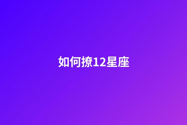 如何撩12星座-第1張-星座運勢-玄機派