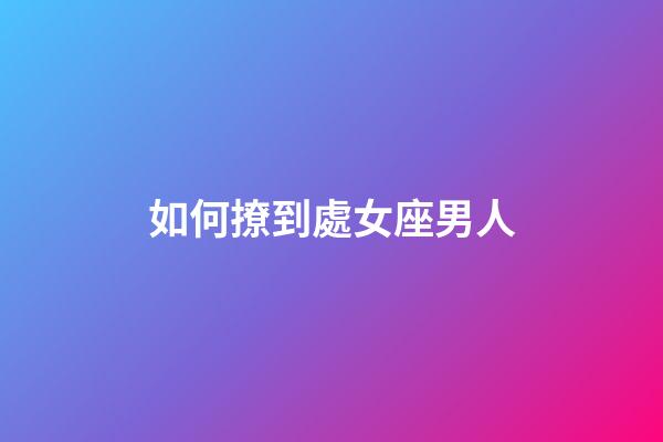如何撩到處女座男人-第1張-星座運(yùn)勢(shì)-玄機(jī)派