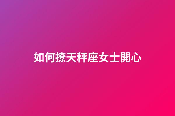 如何撩天秤座女士開心-第1張-星座運(yùn)勢-玄機(jī)派