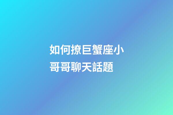 如何撩巨蟹座小哥哥聊天話題-第1張-星座運勢-玄機派