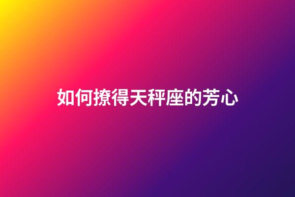 如何撩得天秤座的芳心-第1張-星座運勢-玄機派