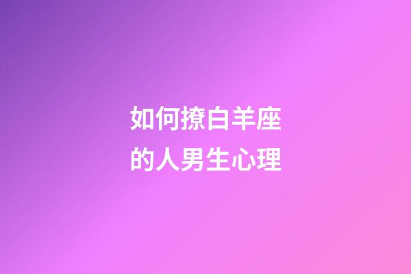 如何撩白羊座的人男生心理-第1張-星座運勢-玄機派