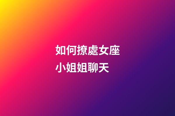 如何撩處女座小姐姐聊天-第1張-星座運勢-玄機派