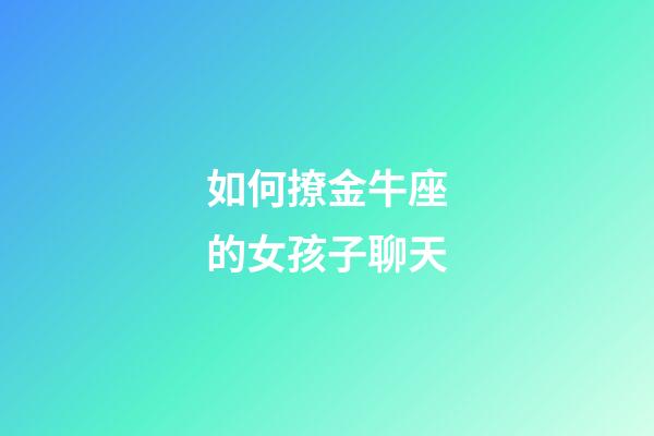 如何撩金牛座的女孩子聊天